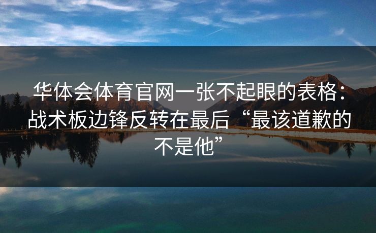 华体会体育官网一张不起眼的表格：战术板边锋反转在最后“最该道歉的不是他”