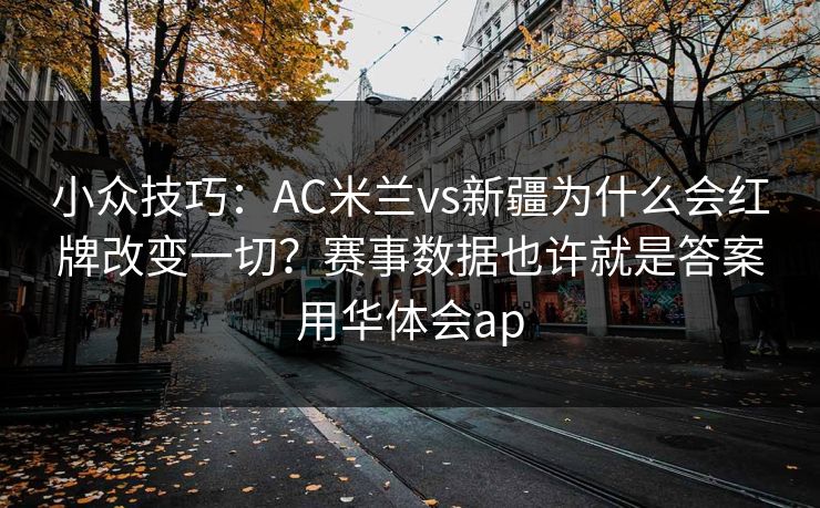 小众技巧：AC米兰vs新疆为什么会红牌改变一切？赛事数据也许就是答案用华体会ap