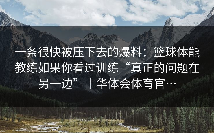 一条很快被压下去的爆料：篮球体能教练如果你看过训练“真正的问题在另一边”｜华体会体育官…