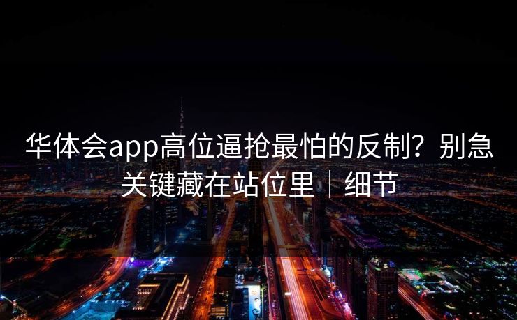 华体会app高位逼抢最怕的反制？别急关键藏在站位里｜细节