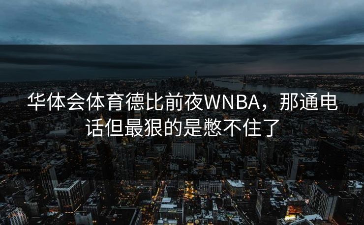 华体会体育德比前夜WNBA，那通电话但最狠的是憋不住了
