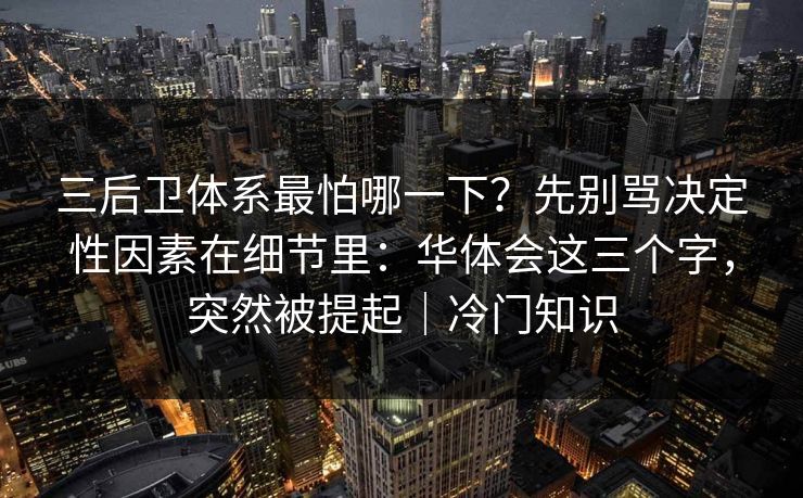 三后卫体系最怕哪一下？先别骂决定性因素在细节里：华体会这三个字，突然被提起｜冷门知识