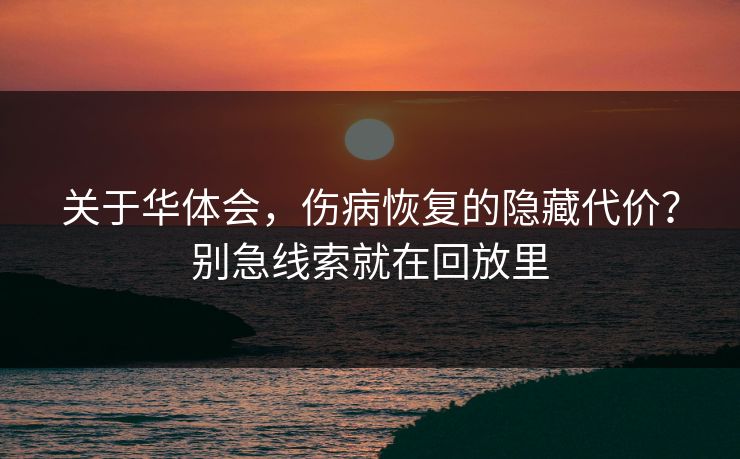 关于华体会，伤病恢复的隐藏代价？别急线索就在回放里