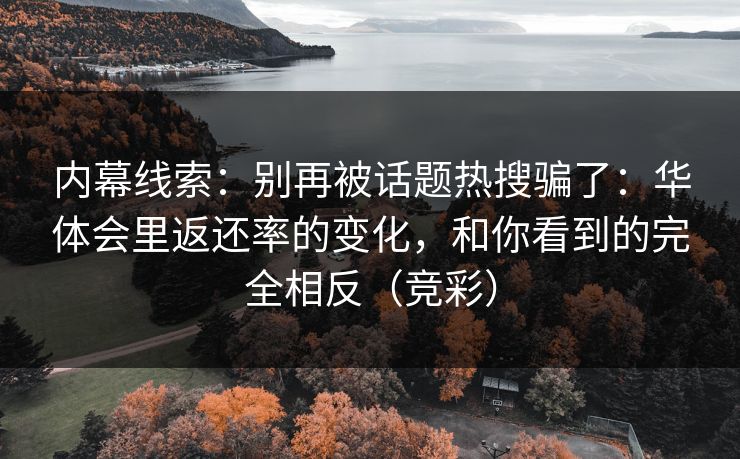 内幕线索：别再被话题热搜骗了：华体会里返还率的变化，和你看到的完全相反（竞彩）