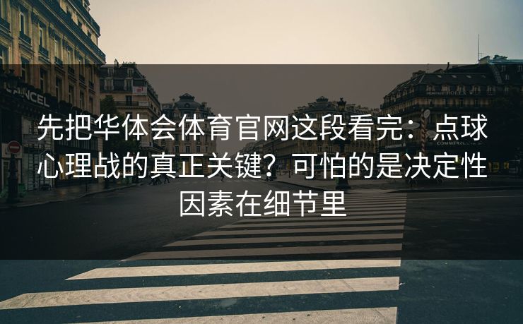 先把华体会体育官网这段看完：点球心理战的真正关键？可怕的是决定性因素在细节里