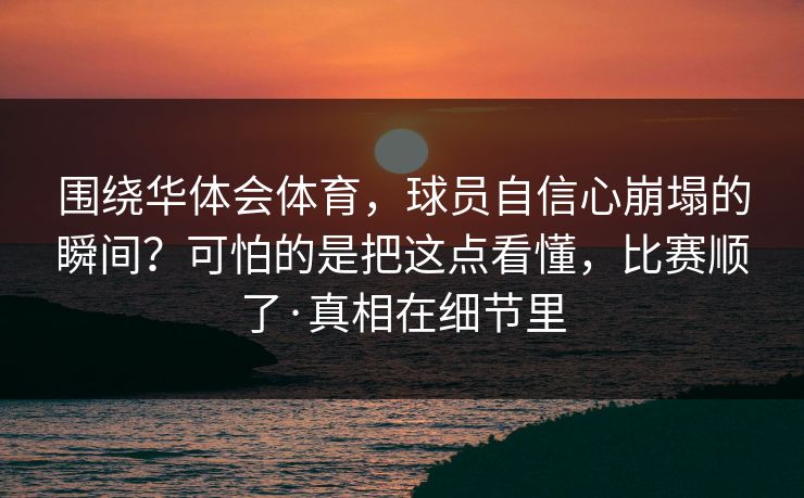 围绕华体会体育，球员自信心崩塌的瞬间？可怕的是把这点看懂，比赛顺了·真相在细节里