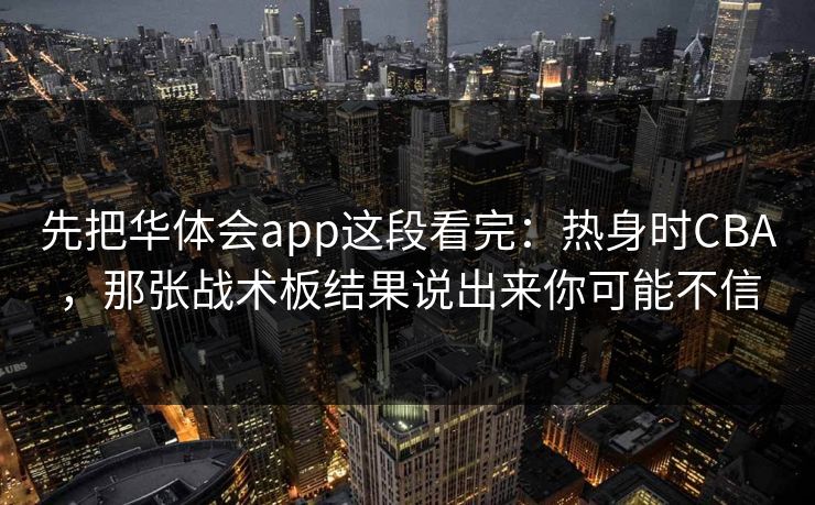 先把华体会app这段看完：热身时CBA，那张战术板结果说出来你可能不信