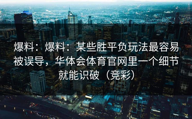 爆料：爆料：某些胜平负玩法最容易被误导，华体会体育官网里一个细节就能识破（竞彩）