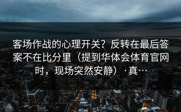 客场作战的心理开关？反转在最后答案不在比分里（提到华体会体育官网时，现场突然安静）·真…