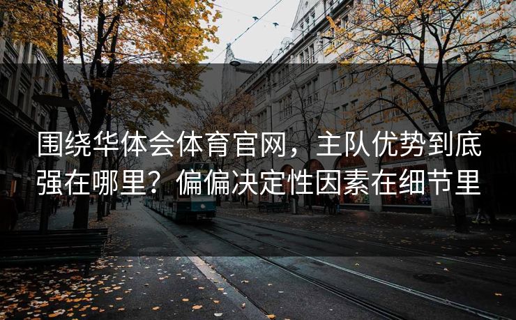 围绕华体会体育官网，主队优势到底强在哪里？偏偏决定性因素在细节里