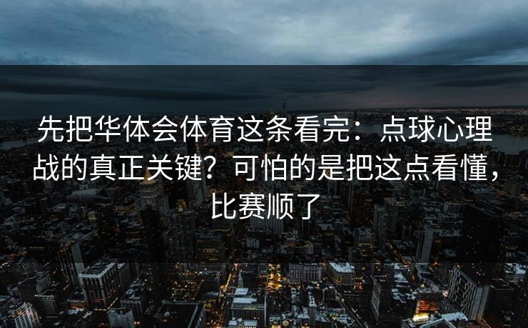 先把华体会体育这条看完：点球心理战的真正关键？可怕的是把这点看懂，比赛顺了