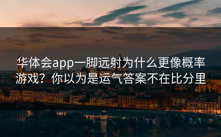 华体会app一脚远射为什么更像概率游戏？你以为是运气答案不在比分里