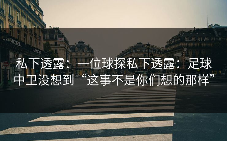 私下透露：一位球探私下透露：足球中卫没想到“这事不是你们想的那样”