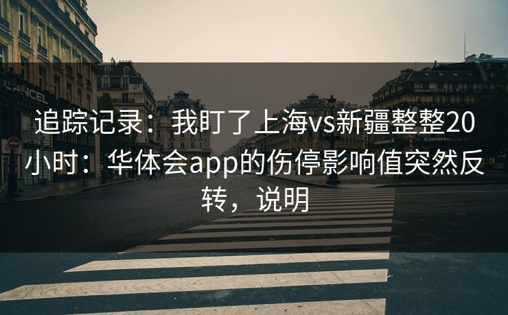 追踪记录：我盯了上海vs新疆整整20小时：华体会app的伤停影响值突然反转，说明