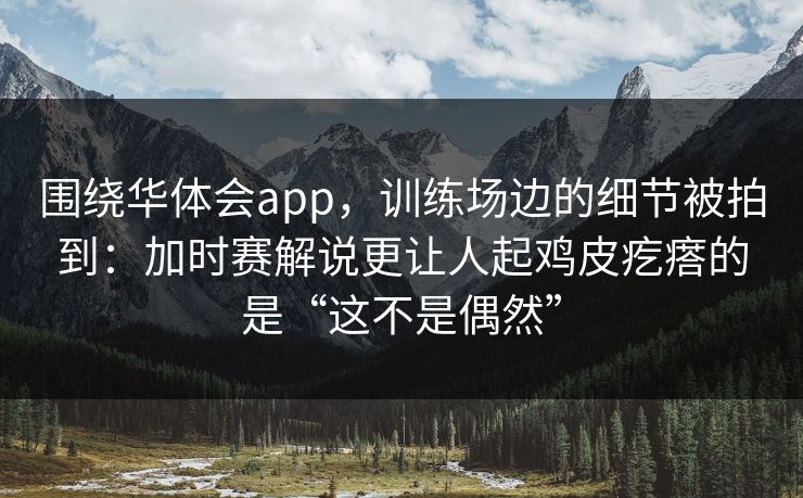 围绕华体会app，训练场边的细节被拍到：加时赛解说更让人起鸡皮疙瘩的是“这不是偶然”
