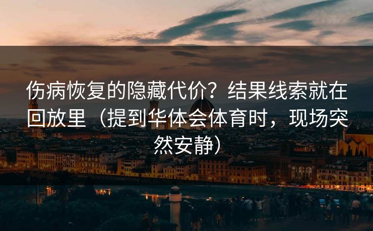 伤病恢复的隐藏代价？结果线索就在回放里（提到华体会体育时，现场突然安静）