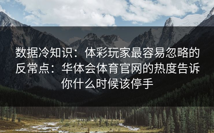 数据冷知识:体彩玩家最容易忽略的反常点:华体会体育官网的热度告诉你什么时候该停手 数据冷知识:体彩玩家最容易忽略的反常点:华体会体育官网的热度告诉你什么时候该停手