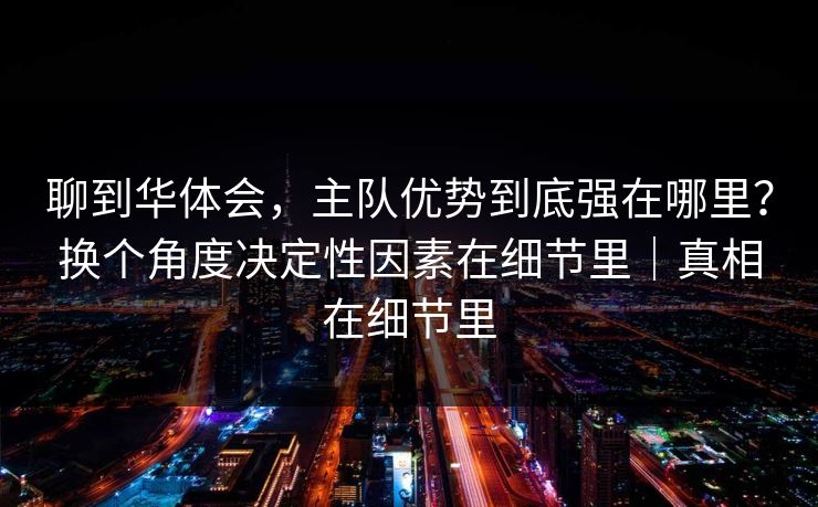 聊到华体会，主队优势到底强在哪里？换个角度决定性因素在细节里｜真相在细节里
