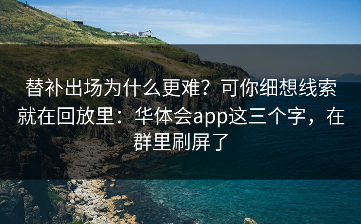 替补出场为什么更难?可你细想线索就在回放里:华体会app这三个字,在群里刷屏了 替补出场为什么更难?可你细想线索就在回放里:华体会app这三个字,在群里刷屏了