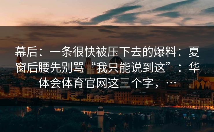 幕后：一条很快被压下去的爆料：夏窗后腰先别骂“我只能说到这”：华体会体育官网这三个字，…