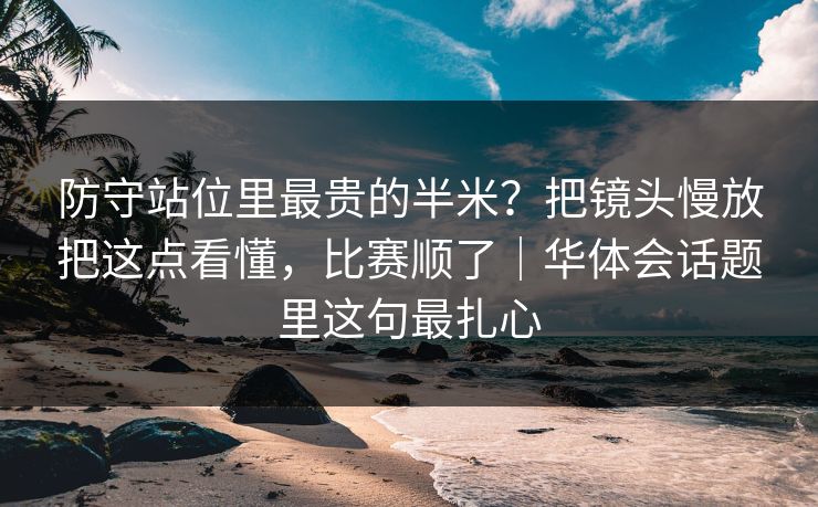 防守站位里最贵的半米?把镜头慢放把这点看懂,比赛顺了|华体会话题里这句最扎心 防守站位里最贵的半米?把镜头慢放把这点看懂,比赛顺了|华体会话题里这句最扎心