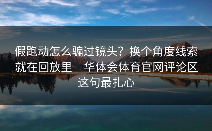 假跑动怎么骗过镜头？换个角度线索就在回放里｜华体会体育官网评论区这句最扎心