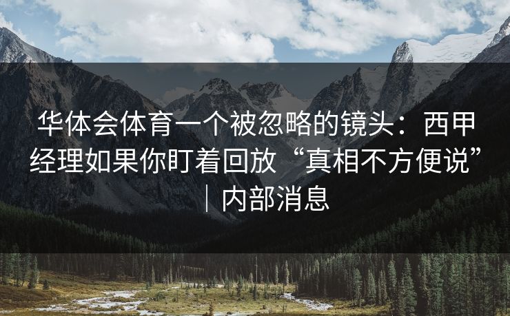 华体会体育一个被忽略的镜头：西甲经理如果你盯着回放“真相不方便说”｜内部消息