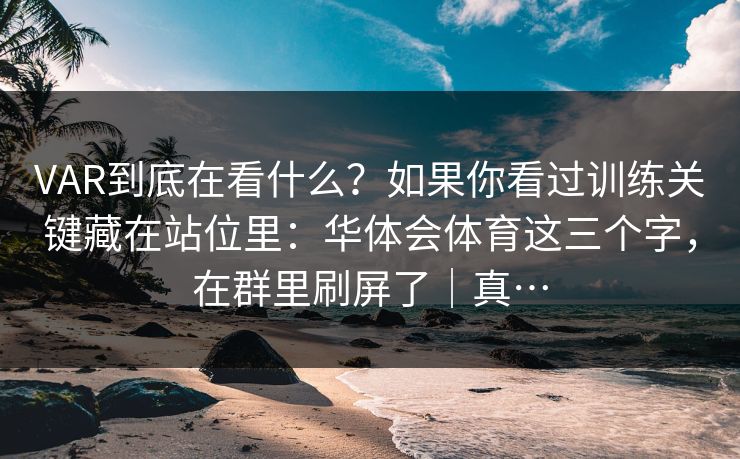 VAR到底在看什么？如果你看过训练关键藏在站位里：华体会体育这三个字，在群里刷屏了｜真…