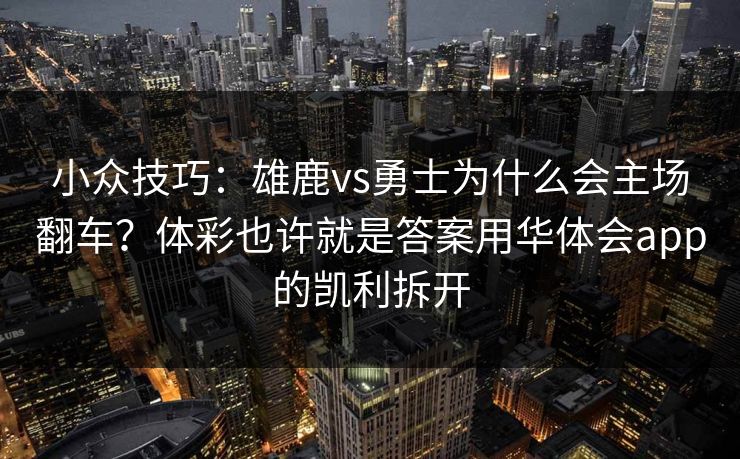 小众技巧：雄鹿vs勇士为什么会主场翻车？体彩也许就是答案用华体会app的凯利拆开