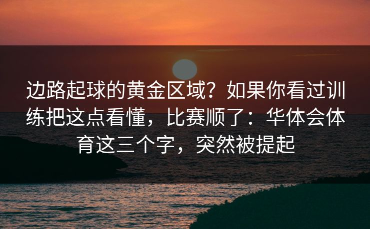 边路起球的黄金区域?如果你看过训练把这点看懂,比赛顺了:华体会体育这三个字,突然被提起 边路起球的黄金区域?如果你看过训练把这点看懂,比赛顺了:华体会体育这三个字,突然被提起