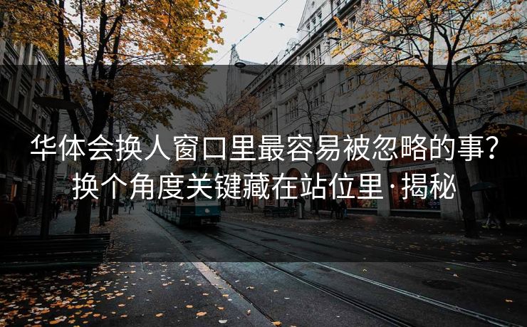 华体会换人窗口里最容易被忽略的事?换个角度关键藏在站位里·揭秘 华体会换人窗口里最容易被忽略的事?换个角度关键藏在站位里·揭秘