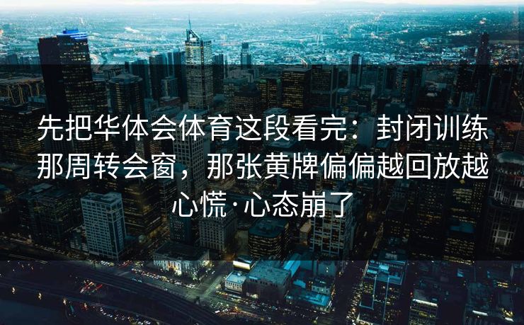 先把华体会体育这段看完：封闭训练那周转会窗，那张黄牌偏偏越回放越心慌·心态崩了