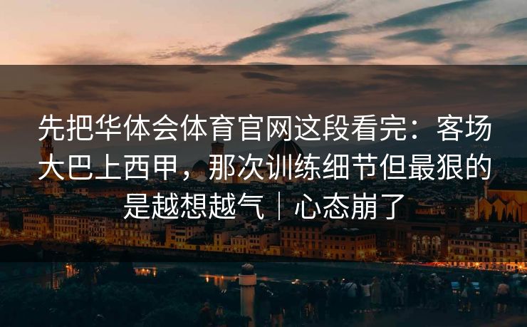 先把华体会体育官网这段看完：客场大巴上西甲，那次训练细节但最狠的是越想越气｜心态崩了