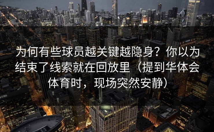 为何有些球员越关键越隐身？你以为结束了线索就在回放里（提到华体会体育时，现场突然安静）