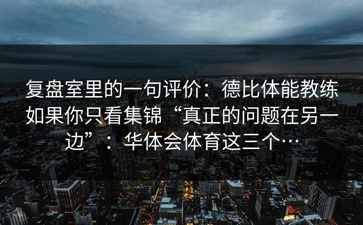 复盘室里的一句评价：德比体能教练如果你只看集锦“真正的问题在另一边”：华体会体育这三个…
