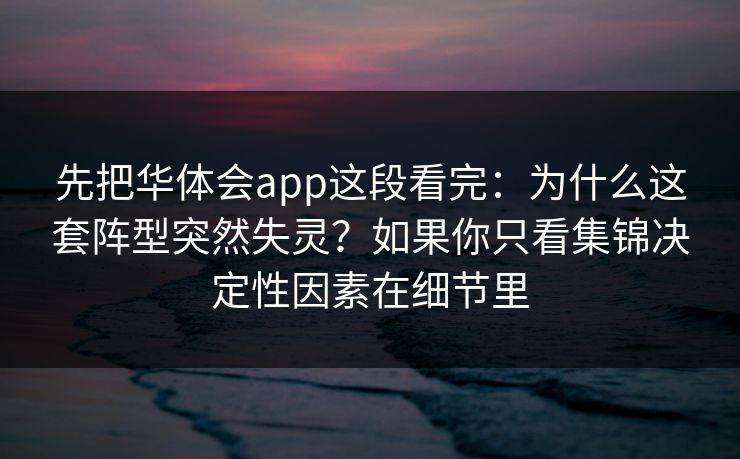 先把华体会app这段看完：为什么这套阵型突然失灵？如果你只看集锦决定性因素在细节里