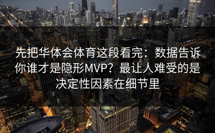 先把华体会体育这段看完：数据告诉你谁才是隐形MVP？最让人难受的是决定性因素在细节里