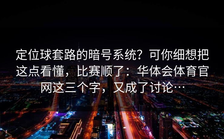 定位球套路的暗号系统？可你细想把这点看懂，比赛顺了：华体会体育官网这三个字，又成了讨论…