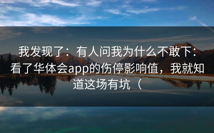 我发现了：有人问我为什么不敢下：看了华体会app的伤停影响值，我就知道这场有坑（