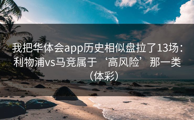 我把华体会app历史相似盘拉了13场：利物浦vs马竞属于‘高风险’那一类（体彩）