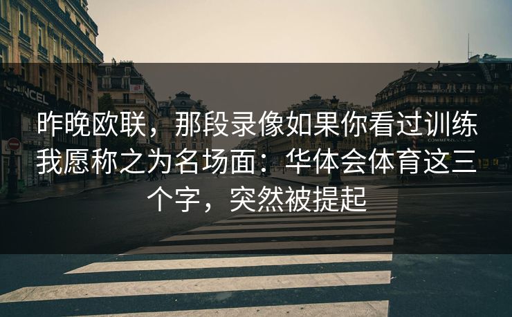 昨晚欧联，那段录像如果你看过训练我愿称之为名场面：华体会体育这三个字，突然被提起