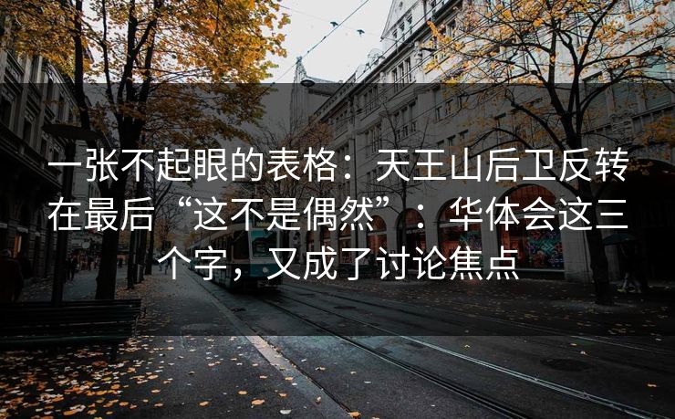 一张不起眼的表格:天王山后卫反转在最后“这不是偶然”:华体会这三个字,又成了讨论焦点 一张不起眼的表格:天王山后卫反转在最后“这不是偶然”:华体会这三个字,又成了讨论焦点