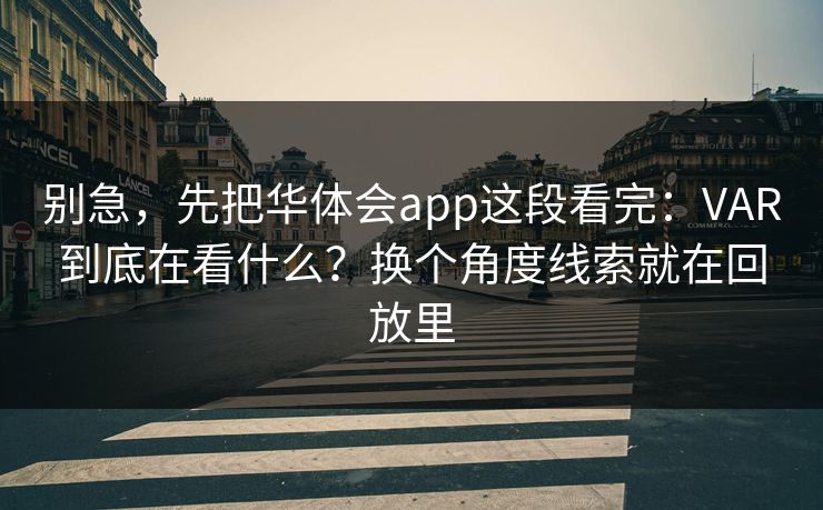 别急，先把华体会app这段看完：VAR到底在看什么？换个角度线索就在回放里