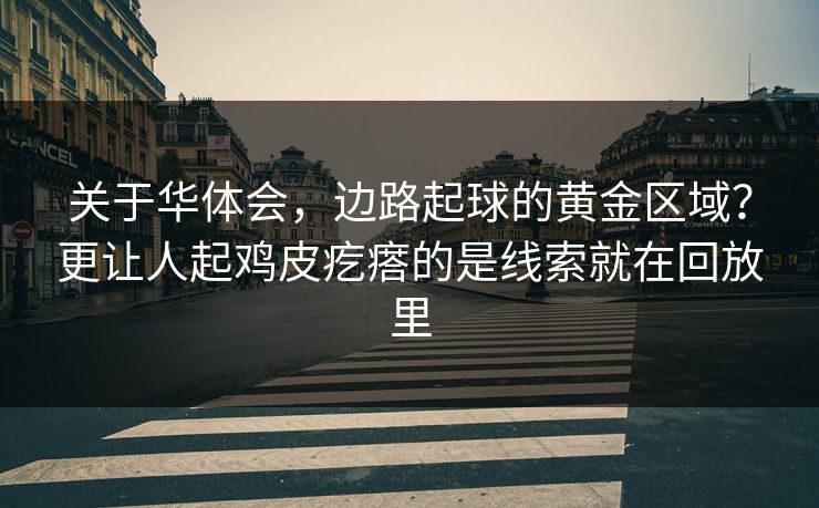 关于华体会，边路起球的黄金区域？更让人起鸡皮疙瘩的是线索就在回放里