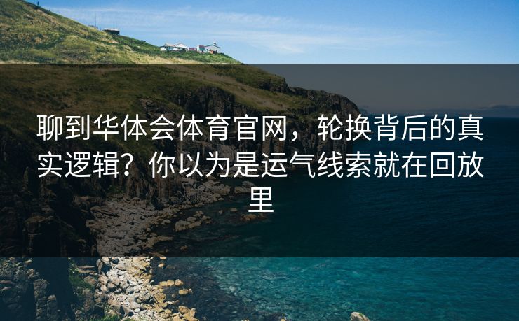 聊到华体会体育官网,轮换背后的真实逻辑?你以为是运气线索就在回放里 聊到华体会体育官网,轮换背后的真实逻辑?你以为是运气线索就在回放里
