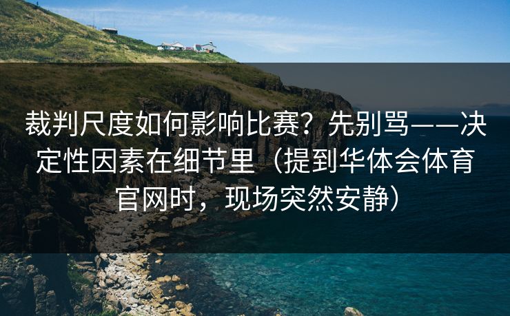裁判尺度如何影响比赛？先别骂——决定性因素在细节里（提到华体会体育官网时，现场突然安静）