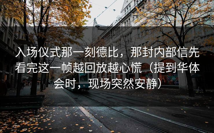 入场仪式那一刻德比，那封内部信先看完这一帧越回放越心慌（提到华体会时，现场突然安静）