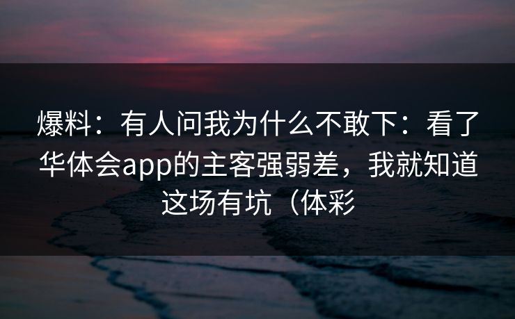 爆料：有人问我为什么不敢下：看了华体会app的主客强弱差，我就知道这场有坑（体彩