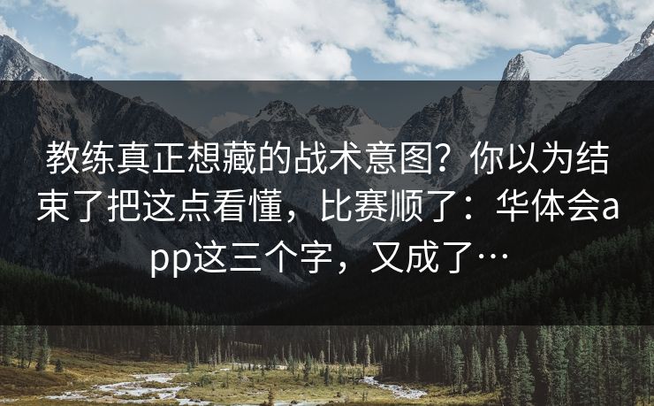 教练真正想藏的战术意图?你以为结束了把这点看懂,比赛顺了:华体会app这三个字,又成了… 教练真正想藏的战术意图?你以为结束了把这点看懂,比赛顺了:华体会app这三个字,又成了…