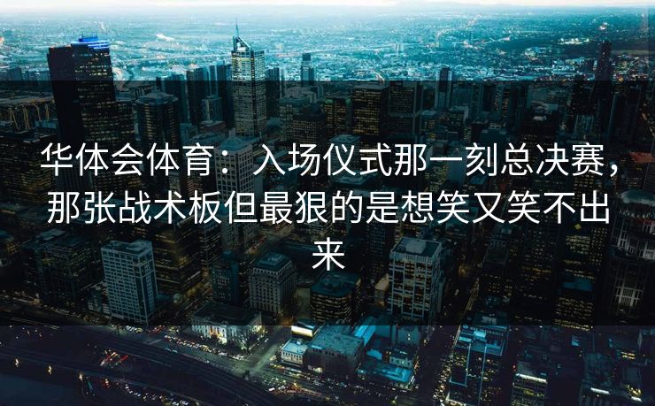 华体会体育：入场仪式那一刻总决赛，那张战术板但最狠的是想笑又笑不出来